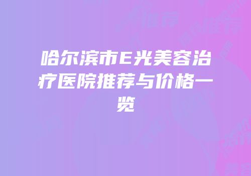 哈尔滨市E光美容治疗医院推荐与价格一览