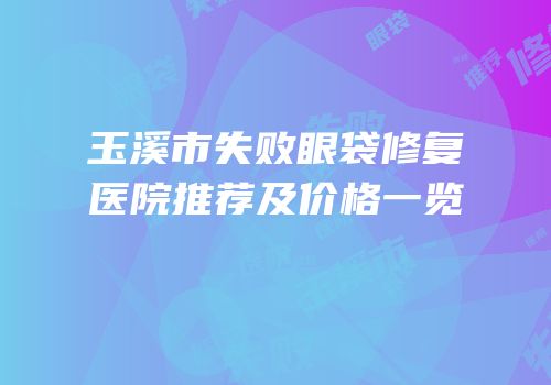 玉溪市失败眼袋修复医院推荐及价格一览