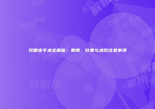 双眼皮手术全解析：费用、效果与术后注意事项