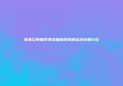张家口市整形美容吸脂医院排名及详细介绍
