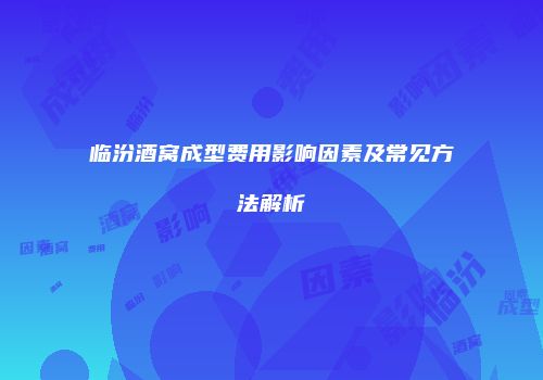 临汾酒窝成型费用影响因素及常见方法解析