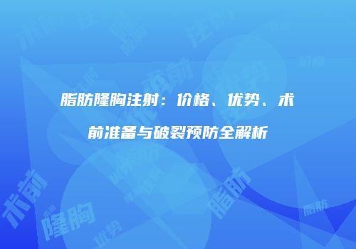 脂肪隆胸注射：价格、优势、术前准备与破裂预防全解析