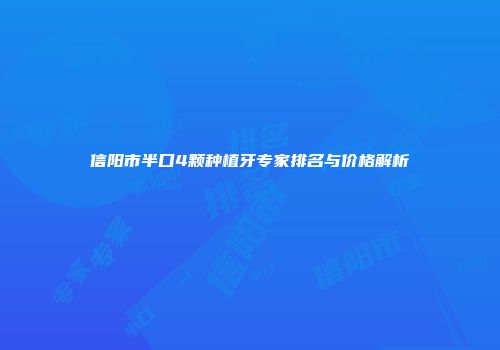 信阳市半口4颗种植牙专家排名与价格解析