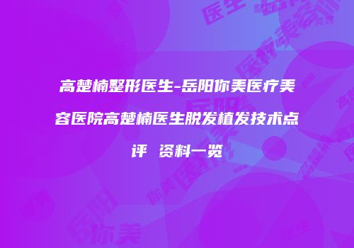 高楚楠整形医生-岳阳你美医疗美容医院高楚楠医生脱发植发技术点评 资料一览