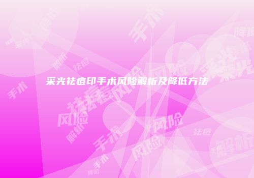 采光祛痘印手术风险解析及降低方法