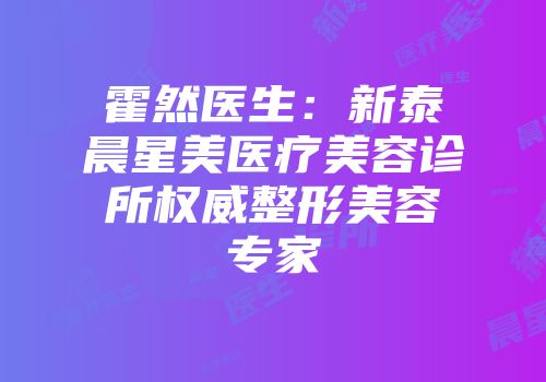霍然医生：新泰晨星美医疗美容诊所权威整形美容专家