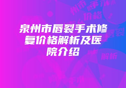 泉州市唇裂手术修复价格解析及医院介绍