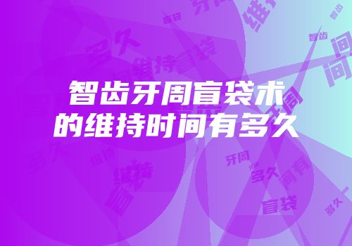 智齿牙周盲袋术的维持时间有多久