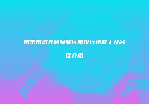 南京市激光脸除皱医院排行榜前十及名医介绍