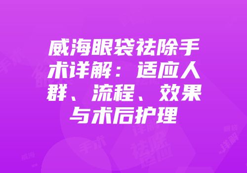 威海眼袋祛除手术详解：适应人群、流程、效果与术后护理