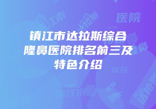 镇江市达拉斯综合隆鼻医院排名前三及特色介绍