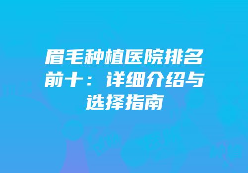 眉毛种植医院排名前十：详细介绍与选择指南