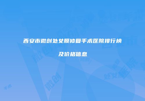 西安市微创处女膜修复手术医院排行榜及价格信息