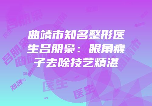 曲靖市知名整形医生吕朋枭：眼角瘊子去除技艺精湛