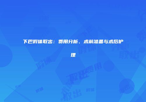 下巴假体取出：费用分析、术前准备与术后护理