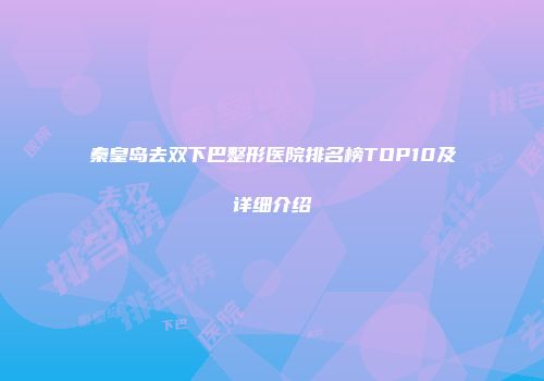 秦皇岛去双下巴整形医院排名榜TOP10及详细介绍