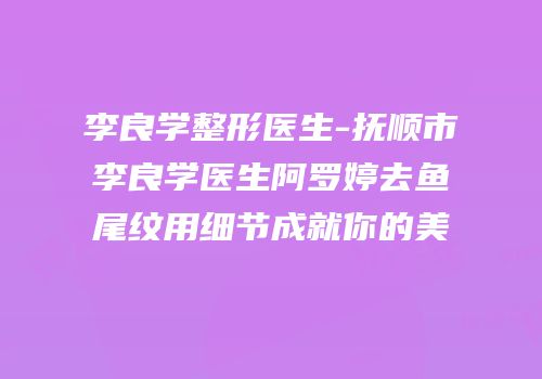 李良学整形医生-抚顺市李良学医生阿罗婷去鱼尾纹用细节成就你的美
