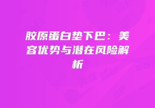 胶原蛋白垫下巴：美容优势与潜在风险解析