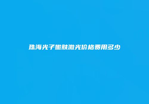 珠海光子嫩肤激光价格费用多少