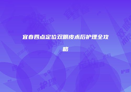 宜春四点定位双眼皮术后护理全攻略