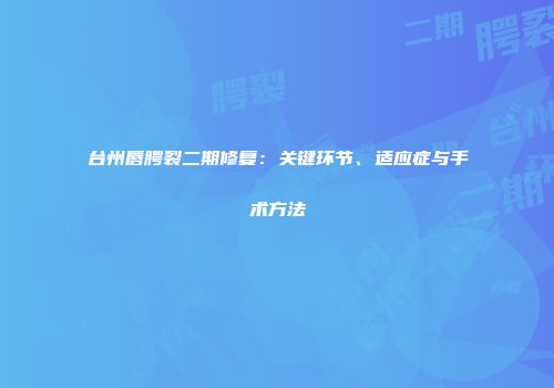 台州唇腭裂二期修复：关键环节、适应症与手术方法