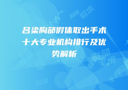 吕梁胸部假体取出手术十大专业机构排行及优势解析