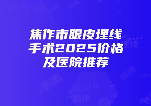 焦作市眼皮埋线手术2025价格及医院推荐