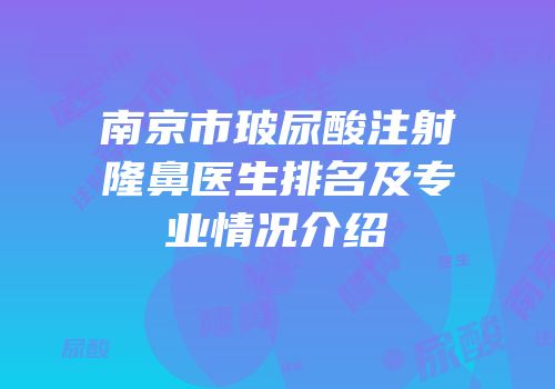 南京市玻尿酸注射隆鼻医生排名及专业情况介绍