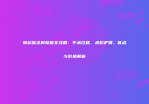 玻尿酸注射除皱全攻略：手术过程、术后护理、优点与价格解析