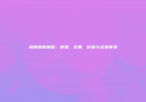射频吸脂瘦脸：原理、效果、价格与注意事项