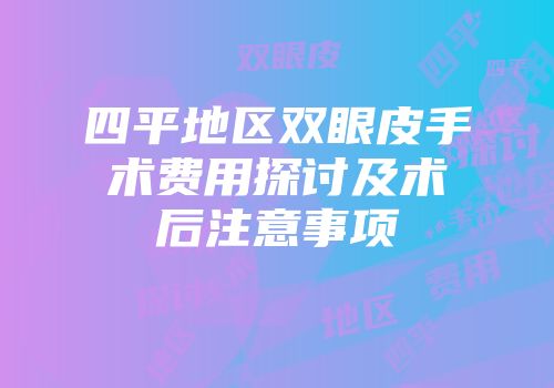 四平地区双眼皮手术费用探讨及术后注意事项