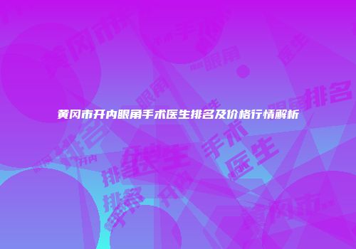 黄冈市开内眼角手术医生排名及价格行情解析