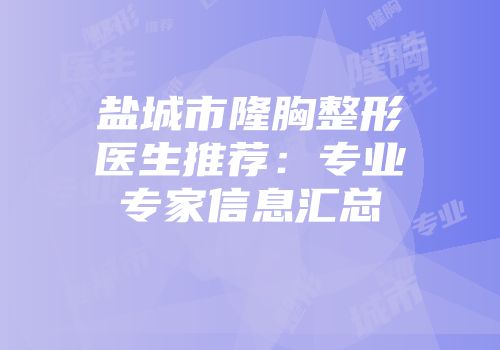 盐城市隆胸整形医生推荐：专业专家信息汇总