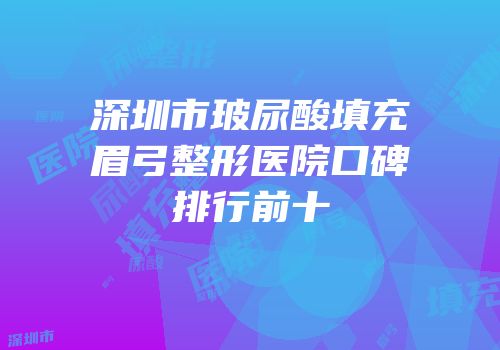 深圳市玻尿酸填充眉弓整形医院口碑排行前十