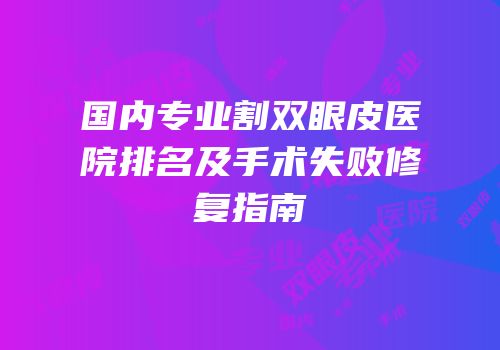 国内专业割双眼皮医院排名及手术失败修复指南