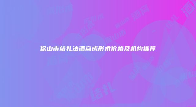 保山市结扎法酒窝成形术价格及机构推荐