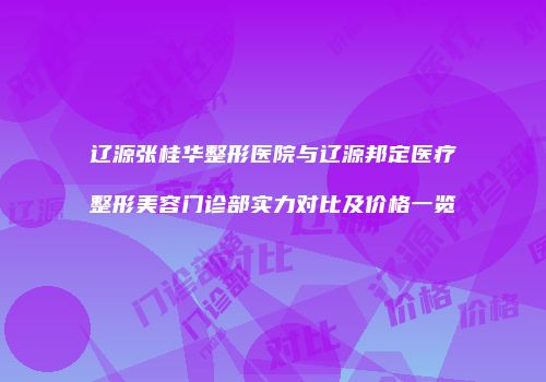 辽源张桂华整形医院与辽源邦定医疗整形美容门诊部实力对比及价格一览
