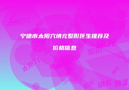 宁德市太阳穴填充整形医生推荐及价格信息