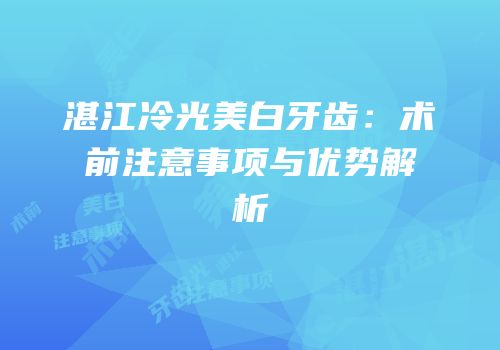 湛江冷光美白牙齿：术前注意事项与优势解析