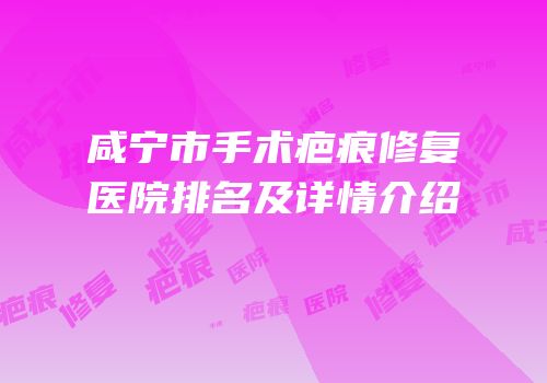 咸宁市手术疤痕修复医院排名及详情介绍
