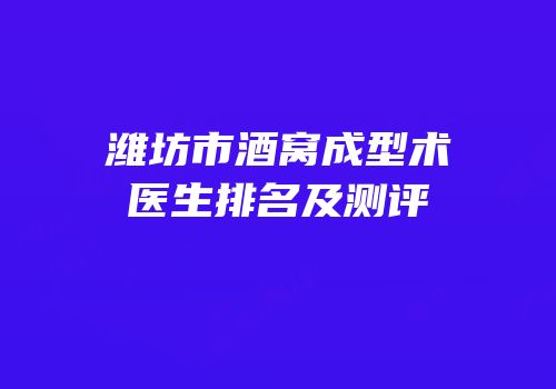 潍坊市酒窝成型术医生排名及测评