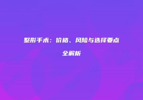 整形手术：价格、风险与选择要点全解析