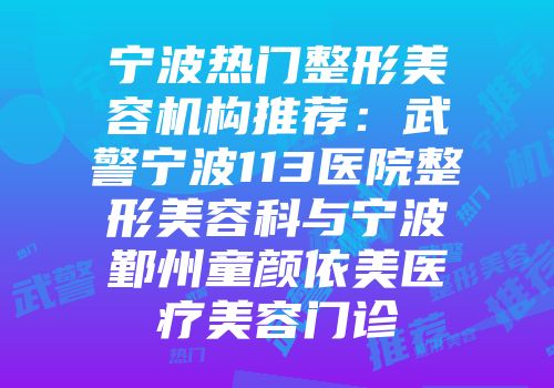 宁波热门整形美容机构推荐：武警宁波113医院整形美容科与宁波鄞州童颜依美医疗美容门诊
