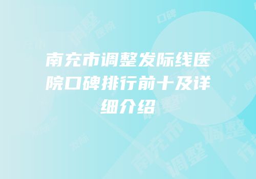 南充市调整发际线医院口碑排行前十及详细介绍