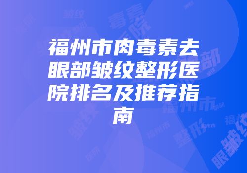 福州市肉毒素去眼部皱纹整形医院排名及推荐指南