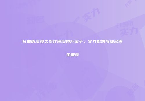 日照市高鼻尖治疗医院排行前十：实力机构与知名医生推荐