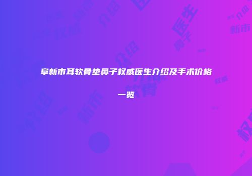 阜新市耳软骨垫鼻子权威医生介绍及手术价格一览