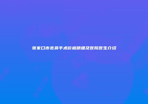 张家口市宽鼻手术价格明细及医院医生介绍