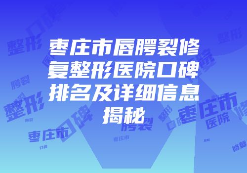 枣庄市唇腭裂修复整形医院口碑排名及详细信息揭秘