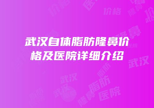 武汉自体脂肪隆鼻价格及医院详细介绍